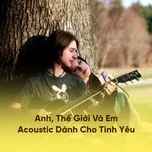 Nghe và tải nhạc hay Anh, Thế Giới Và Em - Acoustic Dành Cho Tình Yêu trực tuyến