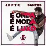 E Onda E Moda E Luxo (Single) - Jefte Santos
