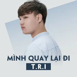 Mình Quay Lại Đi (Single) - T.R.I