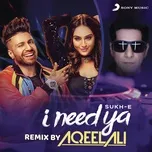 Ca nhạc I Need Ya (Remix By Aqeel Ali) (Single) - Sukhe, DJ Aqeel