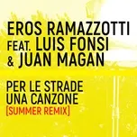 Nghe nhạc Per Le Strade Una Canzone (Summer Remix) (Single) - Eros Ramazzotti, Luis Fonsi, Juan Magan