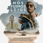Nghe nhạc Nos Fuimos Lejos (Acoustic Version) (Single) - Descemer Bueno, Enrique Iglesias, Bebe