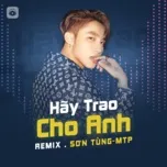 Tải nhạc Hãy Trao Cho Anh (Remix) nhanh nhất về điện thoại
