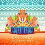 Nghe nhạc Loco Contigo (Cedric Gervais Remix) (Single) - DJ Snake, J Balvin, Tyga