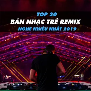 Top 20 Bản Nhạc Trẻ Remix Được Nghe Nhiều Nhất 2019 - V.A