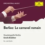 Nghe nhạc Berlioz: Le Carnaval Romain, Op. 9, H 95 (Single) - Staatskapelle Berlin, Erich Kleiber