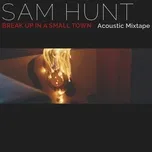 Nghe nhạc Break Up In A Small Town (Acoustic Mixtape) (Single) - Sam Hunt