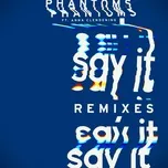 Nghe nhạc Say It (Remixes) (Single) - Phantoms