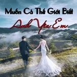 Download nhạc hot Muốn Cả Thế Giới Biết Anh Yêu Em Mp3 trực tuyến