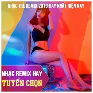 Nhạc Remix Hay Tuyển Chọn - Nhạc Trẻ Remix 2019 Hay Nhất Hiện Nay - V.A