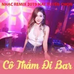 Nghe nhạc Cô Thắm Đi Bar - Nhạc Remix Hay 2019 Tuyển Chọn - V.A