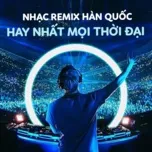 Tải nhạc Nhạc Hàn Quốc Remix Hay Nhất Mọi Thời Đại - V.A