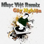 Nghe nhạc Nhac Việt Remix Gây Nghiện - V.A