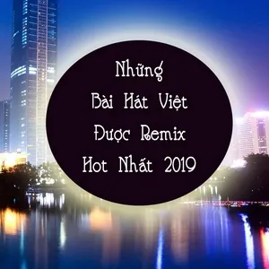 Những Bài Hát Việt Được Remix Hot Nhất 2019 - V.A