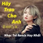 Tải nhạc Zing Hãy Trao Cho Anh Remix - Nhạc Trẻ Remix Hay Nhất nhanh nhất về máy