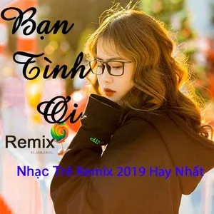 Nghe nhạc Bạn Tình Ơi Remix - Nhạc Trẻ Remix 2019 Hay Nhất - V.A