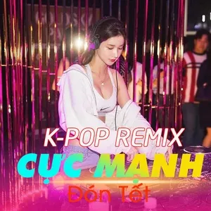 K-Pop Remix Cực Mạnh Đón Tết - V.A