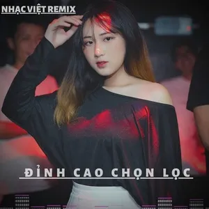 Nhạc Việt Remix Đỉnh Cao Chọn Lọc - V.A