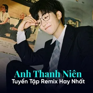 Anh Thanh Niên - Tuyển Tập Remix Hay Nhất - V.A