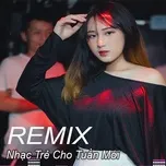Nghe ca nhạc Nhạc Trẻ Remix Cho Tuần Mới - V.A