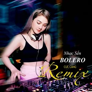 Tải nhạc Nhạc Sến - Bolero Remix Cực Căng - V.A