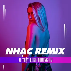 Download nhạc hot Nhạc Remix - Ai Thật Lòng Thương Em nhanh nhất về máy
