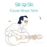 Download nhạc Thế Hệ Trẻ Cover Nhạc Trịnh online miễn phí