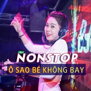 Nonstop Ô Sao Bé Không Bay - DJ