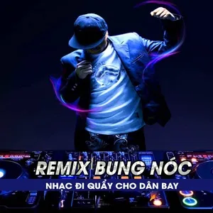 Remix Bung Nóc - Nhạc Đi Quẩy Cho Dân Bay - V.A