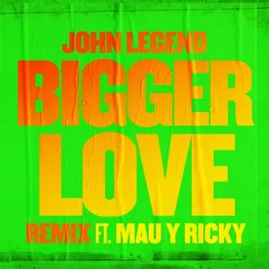 Bigger Love (Remix) (Single) - John Legend, Mau y Ricky