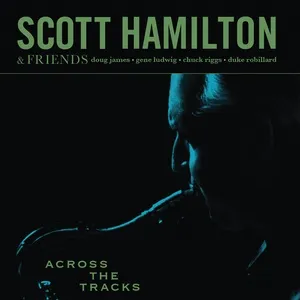 Across The Tracks - Scott Hamilton & Friends