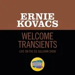 Nghe ca nhạc Welcome Transients (Live On The Ed Sullivan Show, July 21, 1957) (Single) - Ernie Kovacs