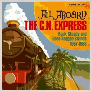 All Aboard The C.N. Express: Rock Steady & Boss Reggae Sounds From 1967 & 1968 - V.A