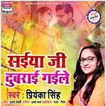 Nghe nhạc Saiya Ji Dubari Gaile - Priyanka Singh
