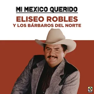 Mi Mexico Querido - Eliseo Robles, Los Barbaros Del Norte