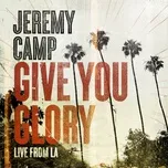 Ca nhạc Give You Glory (Live From LA) - Jeremy Camp