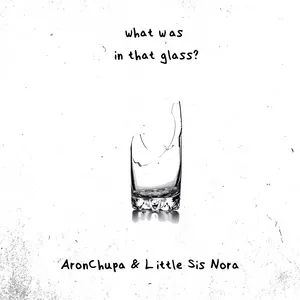 What Was in That Glass - AronChupa, Little Sis Nora