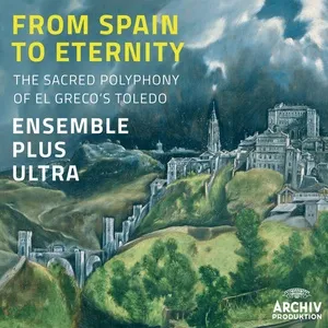 From Spain To Eternity - The Sacred Polyphony Of El Greco's Toledo - Ensemble Plus Ultra