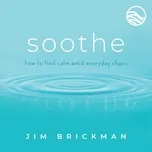 Soothe: Music To Quiet Your Mind & Soothe Your World (Vol. 1) - Jim Brickman