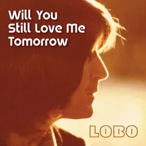 Will You Still Love Me Tomorrow - Lobo