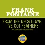 Nghe nhạc From The Neck Down, I've Got Feathers (Live On The Ed Sullivan Show, September 25, 1966) - Frank Fontaine