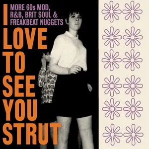 I Love To See You Strut: More 60s Mod, R&B, Brit Soul & Freakbeat Nuggets - V.A