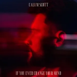 If You Ever Change Your Mind (Single) - Calum Scott
