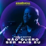 Tải nhạc Não Quero Ser Mais Eu (Essência Sessions) - Weslei Santos
