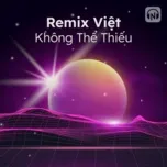 Remix Việt Không Thể Thiếu  -  V.A
