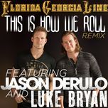 this is how we roll(remix) - florida georgia line, jason derulo, luke bryan