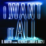 i want it all  - b-martin, kendrick lamar, juicy j