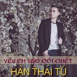 yeu em vao coi chet - han thai tu