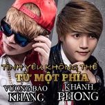 tinh yeu khong the tu mot phia  - vuong bao khang, khanh phong