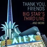 thank you, friends (live) - big star’s third live, jeff tweedy, dan wilson, ken stringfellow, patrick, robyn, jon auer, kronos quartet